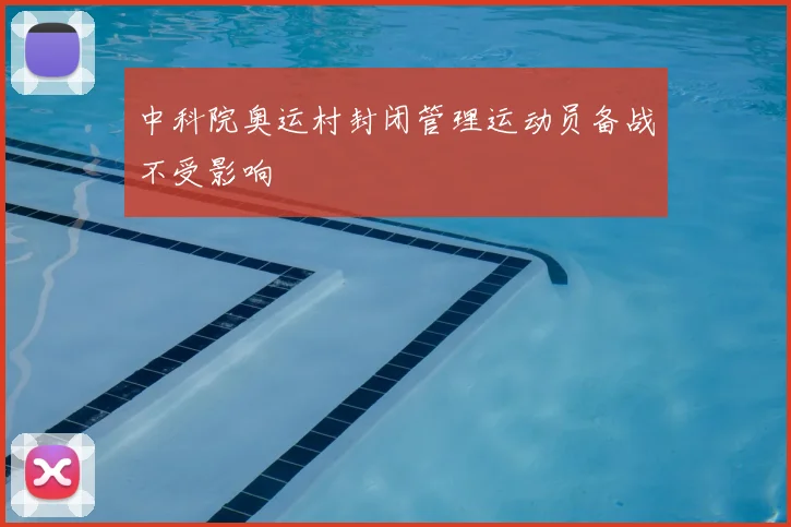 中科院奥运村封闭管理运动员备战不受影响