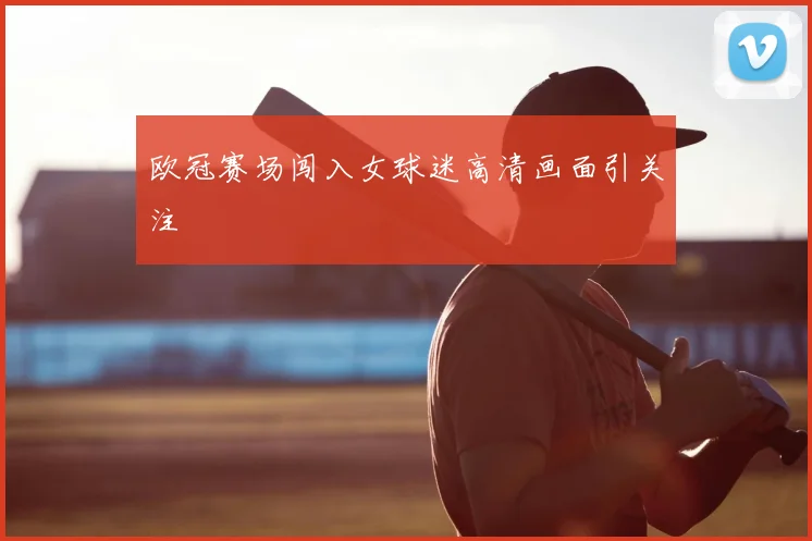 欧冠赛场闯入女球迷高清画面引关注