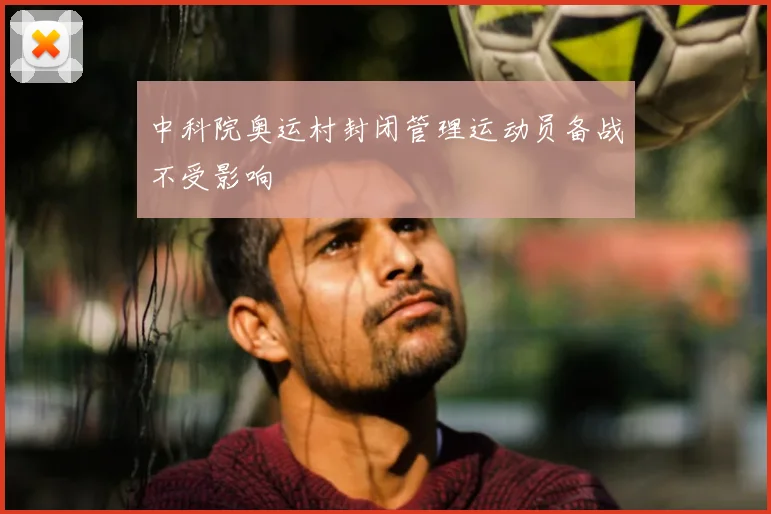 中科院奥运村封闭管理运动员备战不受影响