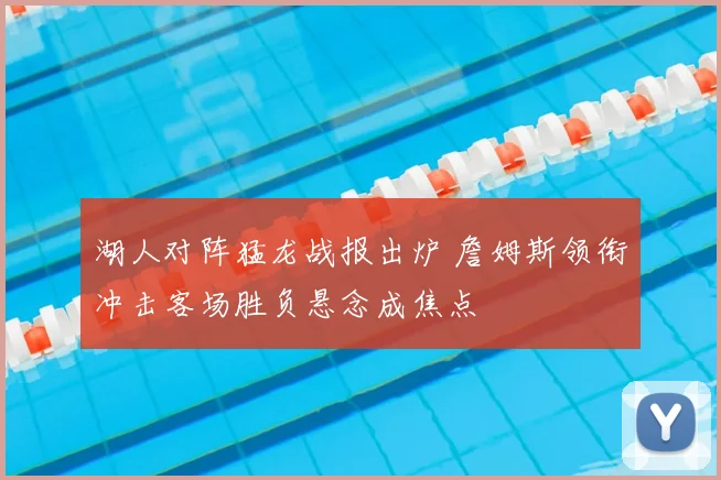 湖人对阵猛龙战报出炉 詹姆斯领衔冲击客场胜负悬念成焦点