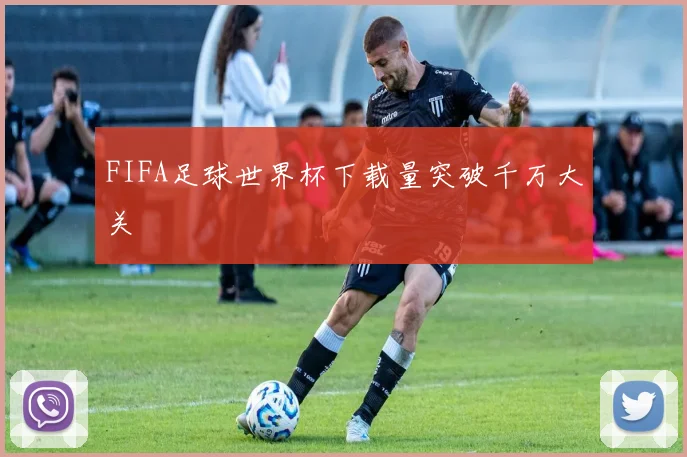 FIFA足球世界杯下载量突破千万大关